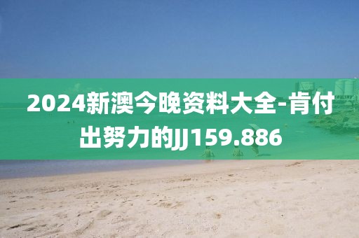 2024新澳今晚資料大全-肯付出努力的JJ159.886