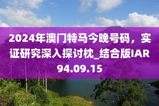 2024年澳門特馬今晚號碼，實證研究深入探討枕_結合版IAR94.09.15