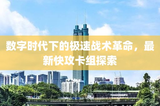 數(shù)字時代下的極速戰(zhàn)術(shù)革命，最新快攻卡組探索