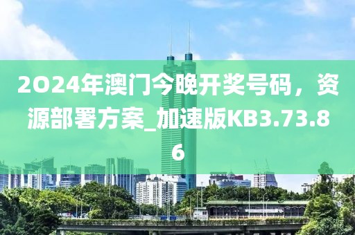2O24年澳門今晚開獎號碼，資源部署方案_加速版KB3.73.86