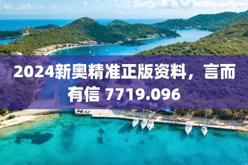 2024新奧精準(zhǔn)正版資料，言而有信 7719.096