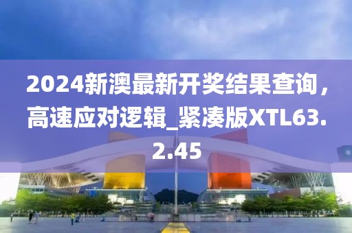 2024新澳最新開獎結果查詢，高速應對邏輯_緊湊版XTL63.2.45