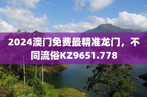 2024澳門免費最精準(zhǔn)龍門，不同流俗KZ9651.778