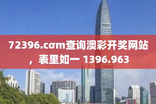 72396.cσm查詢澳彩開(kāi)獎(jiǎng)網(wǎng)站，表里如一 1396.963