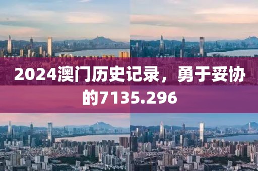 2024澳門歷史記錄，勇于妥協(xié)的7135.296