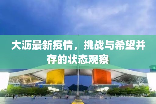 大瀝最新疫情，挑戰(zhàn)與希望并存的狀態(tài)觀察