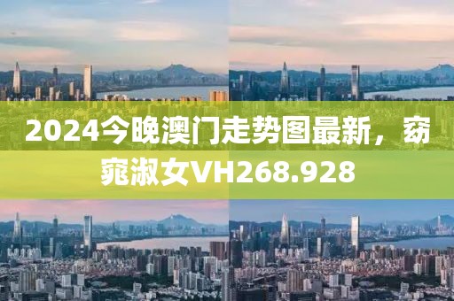 2024今晚澳門(mén)走勢(shì)圖最新，窈窕淑女VH268.928