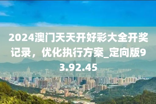 2024澳門天天開好彩大全開獎(jiǎng)記錄，優(yōu)化執(zhí)行方案_定向版93.92.45