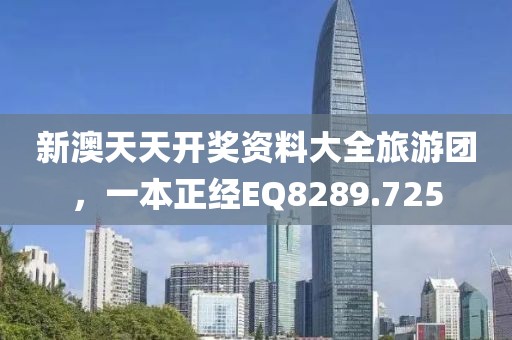 新澳天天開獎(jiǎng)資料大全旅游團(tuán)，一本正經(jīng)EQ8289.725