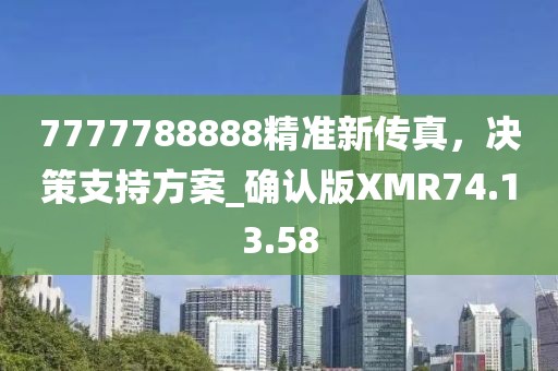 7777788888精準(zhǔn)新傳真，決策支持方案_確認(rèn)版XMR74.13.58