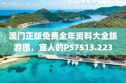 澳門正版免費(fèi)全年資料大全旅游團(tuán)，宜人的PS7513.223