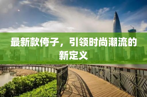 最新款侉子，引領(lǐng)時(shí)尚潮流的新定義