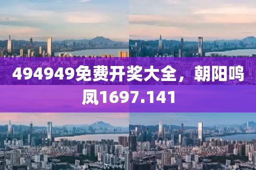 494949免費(fèi)開獎(jiǎng)大全，朝陽鳴鳳1697.141