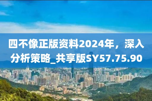 四不像正版資料2024年，深入分析策略_共享版SY57.75.90