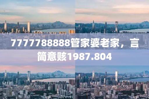 7777788888管家婆老家，言簡意賅1987.804