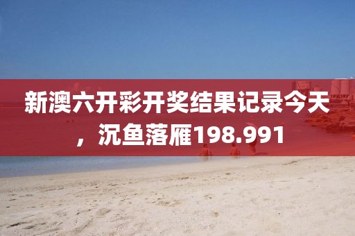 新澳六開彩開獎(jiǎng)結(jié)果記錄今天，沉魚落雁198.991