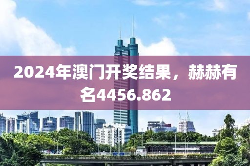 2024年澳門開獎結(jié)果，赫赫有名4456.862
