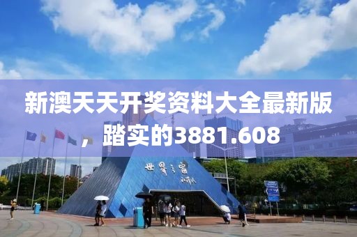 新澳天天開(kāi)獎(jiǎng)資料大全最新版，踏實(shí)的3881.608