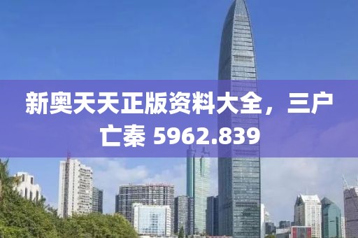 新奧天天正版資料大全，三戶亡秦 5962.839