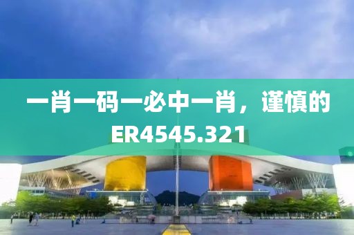 一肖一碼一必中一肖，謹慎的ER4545.321