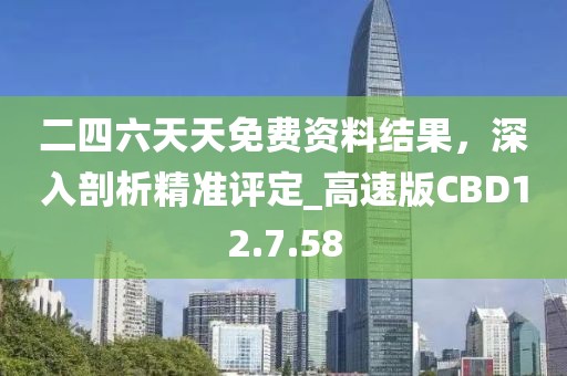 二四六天天免費(fèi)資料結(jié)果，深入剖析精準(zhǔn)評定_高速版CBD12.7.58