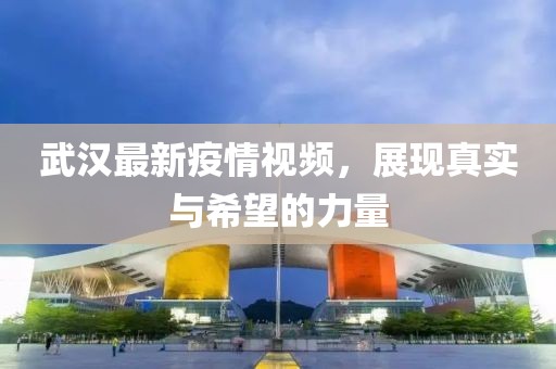 武漢最新疫情視頻，展現(xiàn)真實與希望的力量
