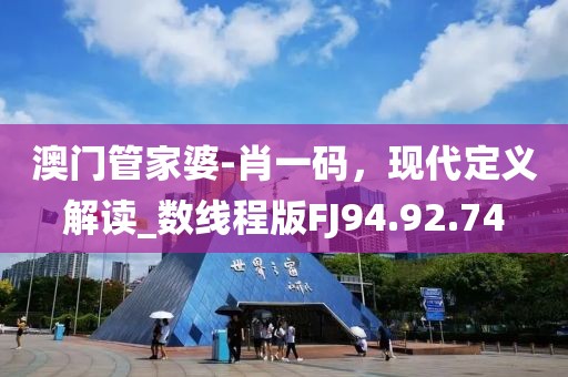 澳門管家婆-肖一碼，現(xiàn)代定義解讀_數(shù)線程版FJ94.92.74
