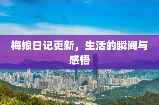 梅娘日記更新，生活的瞬間與感悟