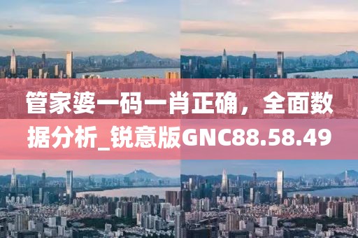 管家婆一碼一肖正確，全面數(shù)據(jù)分析_銳意版GNC88.58.49