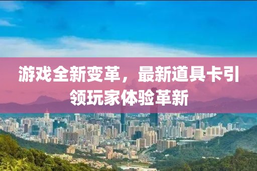 游戲全新變革，最新道具卡引領(lǐng)玩家體驗革新
