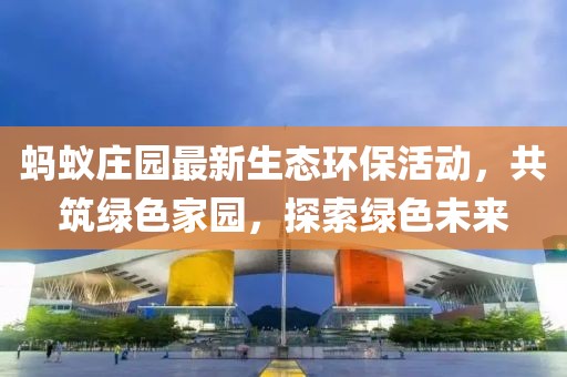 螞蟻莊園最新生態(tài)環(huán)?；顒?dòng)，共筑綠色家園，探索綠色未來