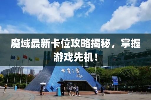 魔域最新卡位攻略揭秘，掌握游戲先機！