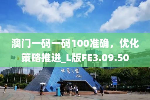 澳門(mén)一碼一碼100準(zhǔn)確，優(yōu)化策略推進(jìn)_L版FE3.09.50