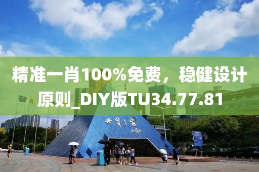 精準(zhǔn)一肖100%免費(fèi)，穩(wěn)健設(shè)計(jì)原則_DIY版TU34.77.81
