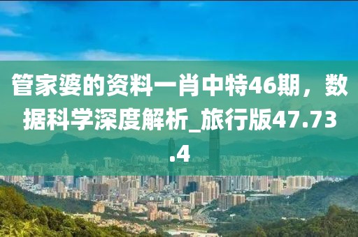 管家婆的資料一肖中特46期，數(shù)據(jù)科學(xué)深度解析_旅行版47.73.4