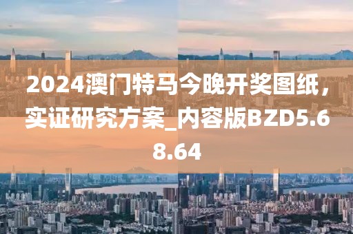 2024澳門特馬今晚開獎(jiǎng)圖紙，實(shí)證研究方案_內(nèi)容版BZD5.68.64