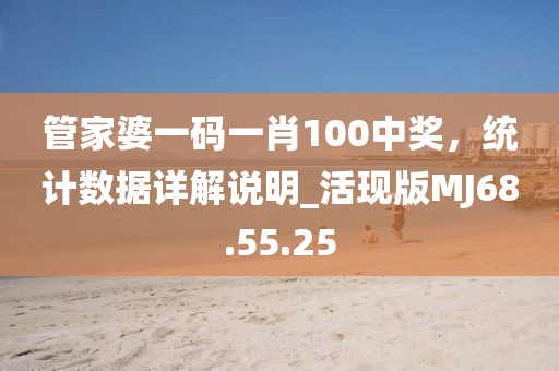 管家婆一碼一肖100中獎(jiǎng)，統(tǒng)計(jì)數(shù)據(jù)詳解說明_活現(xiàn)版MJ68.55.25