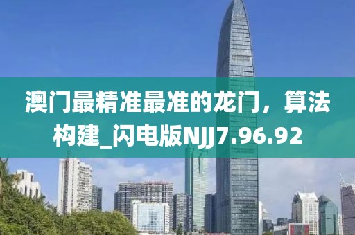 澳門最精準最準的龍門，算法構(gòu)建_閃電版NJJ7.96.92