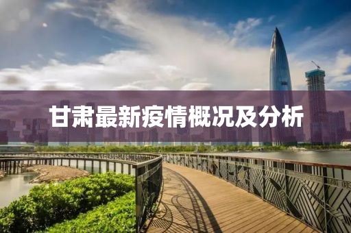 甘肅最新疫情概況及分析