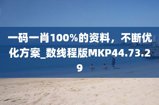 一碼一肖100%的資料，不斷優(yōu)化方案_數(shù)線程版MKP44.73.29