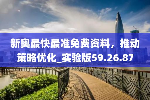 新奧最快最準免費資料，推動策略優(yōu)化_實驗版59.26.87
