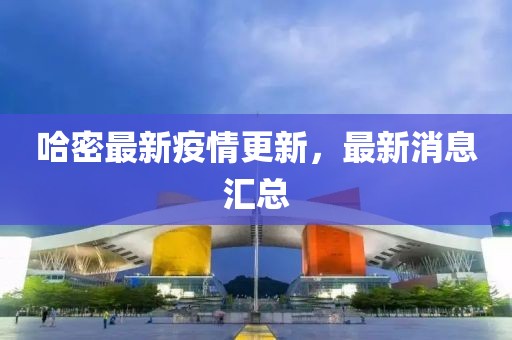 哈密最新疫情更新，最新消息匯總