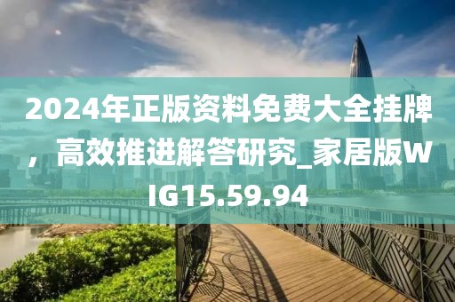 2024年正版資料免費大全掛牌，高效推進解答研究_家居版WIG15.59.94