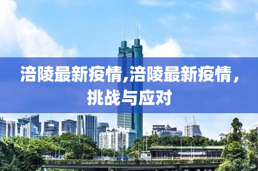涪陵最新疫情,涪陵最新疫情，挑戰(zhàn)與應對