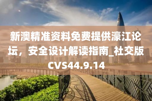 新澳精準資料免費提供濠江論壇，安全設(shè)計解讀指南_社交版CVS44.9.14