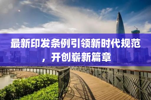 最新印發(fā)條例引領(lǐng)新時(shí)代規(guī)范，開創(chuàng)嶄新篇章