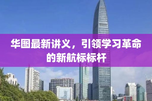 華圖最新講義，引領(lǐng)學(xué)習(xí)革命的新航標(biāo)標(biāo)桿