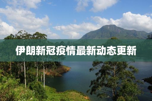 伊朗新冠疫情最新動態(tài)更新