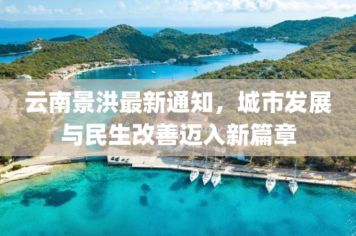 云南景洪最新通知，城市發(fā)展與民生改善邁入新篇章