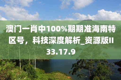 澳門(mén)一肖中100%期期準(zhǔn)海南特區(qū)號(hào)，科技深度解析_資源版II33.17.9